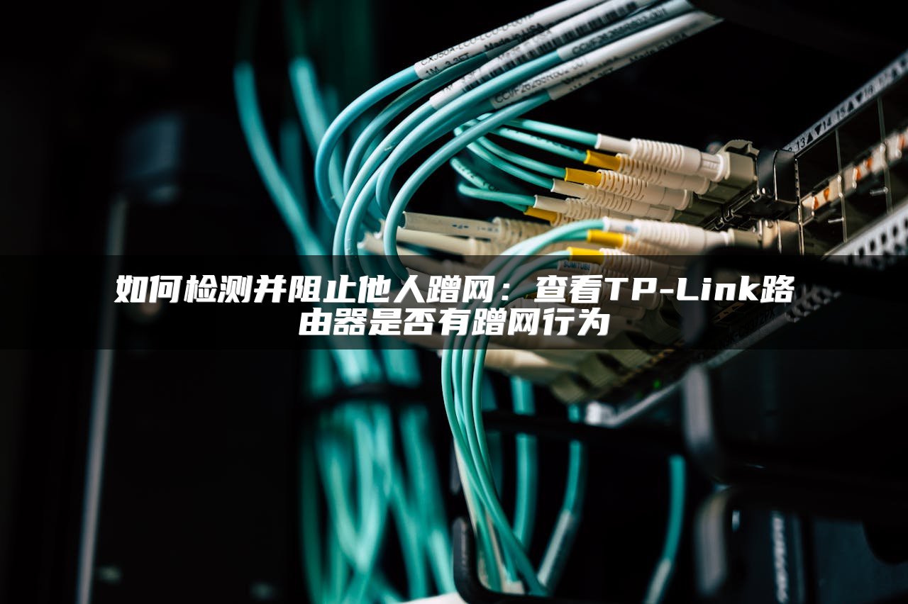 如何检测并阻止他人蹭网：查看TP-Link路由器是否有蹭网行为