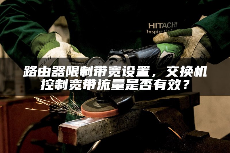 路由器限制带宽设置，交换机控制宽带流量是否有效？