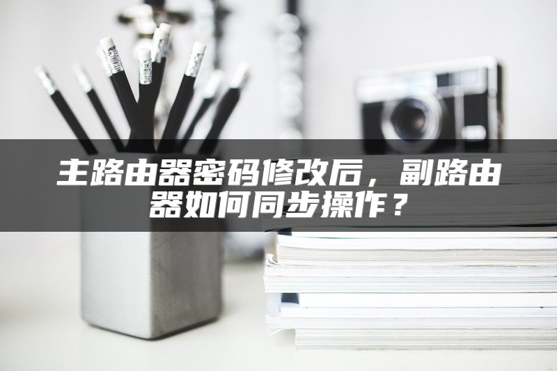 主路由器密码修改后，副路由器如何同步操作？