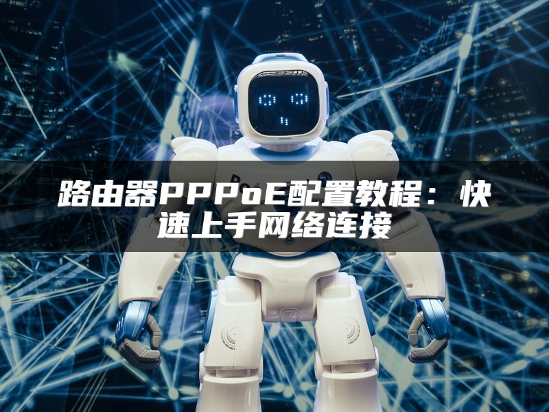 路由器PPPoE配置教程：快速上手网络连接