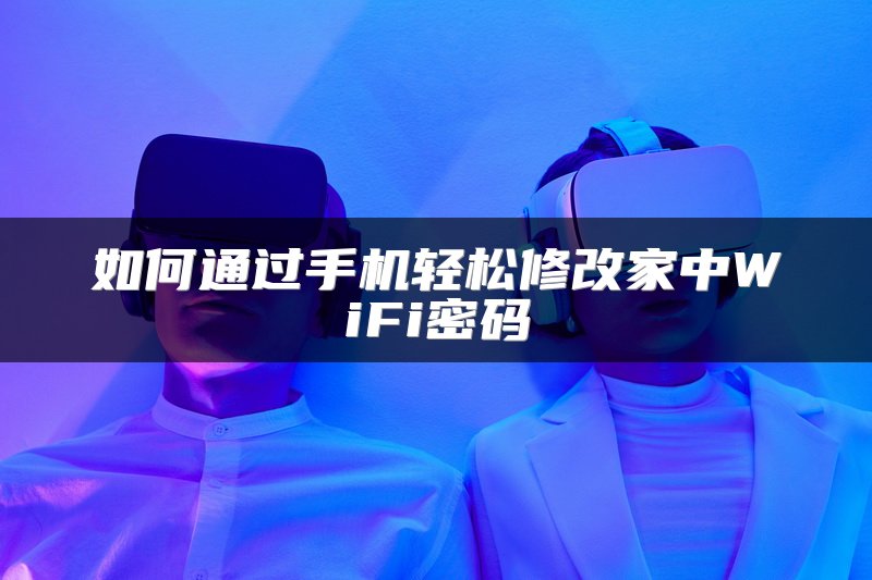 如何通过手机轻松修改家中WiFi密码