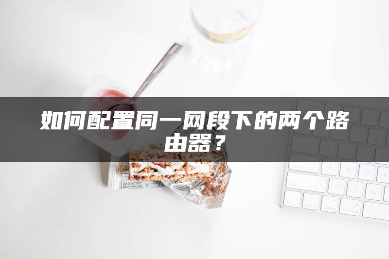 如何配置同一网段下的两个路由器？