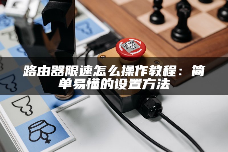 路由器限速怎么操作教程：简单易懂的设置方法