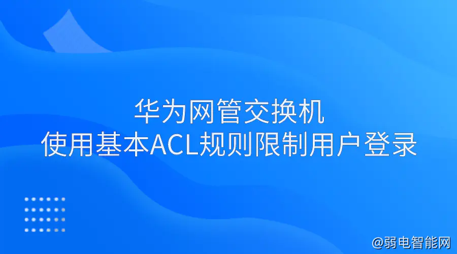 华为网管交换机利用基本ACL规则限制用户登录指南