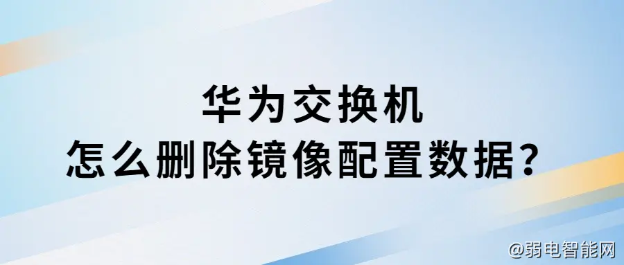 如何清除华为交换机镜像配置数据